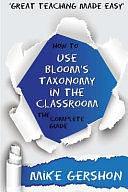 How to Use Bloom's Taxonomy in the Classroom: The Complete Guide by Mike Gershon