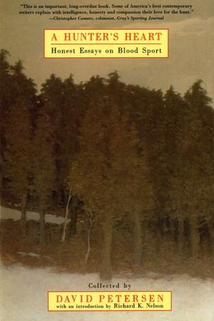 A Hunter's Heart: Honest Essays on Blood Sport by Jimmy Carter, Rick Bass, Edward Abbey, Terry Tempest Williams, David Petersen, Tom Beck, Richard K. Nelson, Tom McGuane, Peter Matthiessen, Barry Lopez, Jim Fergus