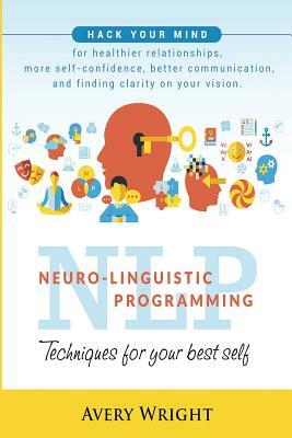 Nlp: Neuro-Linguistic Programming: Techniques for Your Best Self: Hack Your Mind for Healthier Relationships, More Self-Con by Avery Wright