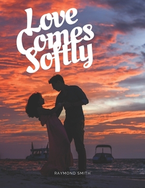 Love Comes Softly by Raymond Smith