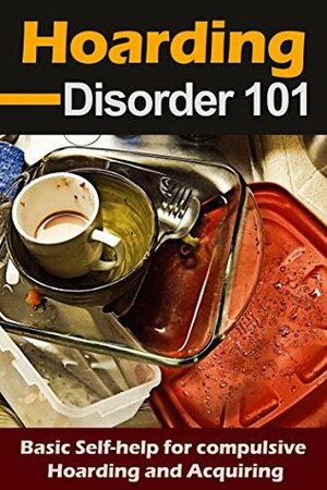 Hoarding Disorder 101: Basic Self-Help for Compulsive Hoarding and Acquiring by Juan Pérez