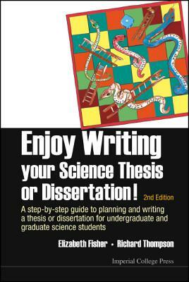 Enjoy Writing Your Science Thesis or Dissertation!: A Step-By-Step Guide to Planning and Writing a Thesis or Dissertation for Undergraduate and Gradua by Richard C. Thompson, Elizabeth M. Fisher