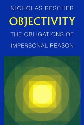 Objectivity: Obligations of Impersonal Reason by Nicholas Rescher