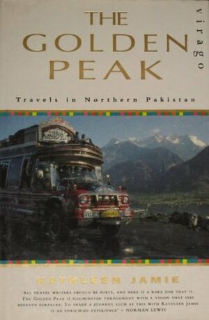 The Golden Peak: Travels in Northern Pakistan by Kathleen Jamie