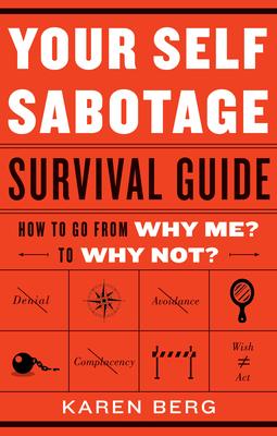 Your Self-Sabotage Survival Guide: How to Go from Why Me? to Why Not? by Karen Berg