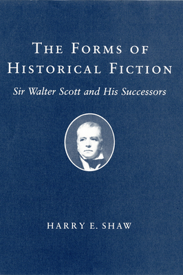 The Forms of Historical Fiction: Sir Walter Scott and His Successors by Harry E. Shaw