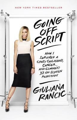Going Off Script: How I Survived a Crazy Childhood, Cancer, and Clooney's 32 On-Screen Rejections by Giuliana Rancic