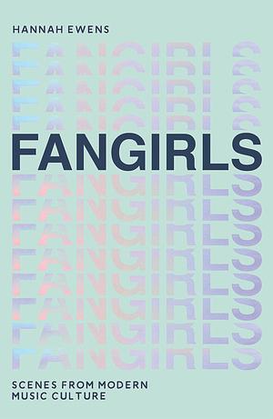 Fangirls: Scenes From Modern Music Culture by Hannah Ewens