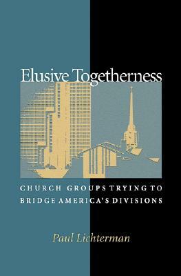 Elusive Togetherness: Church Groups Trying to Bridge America's Divisions by Paul Lichterman