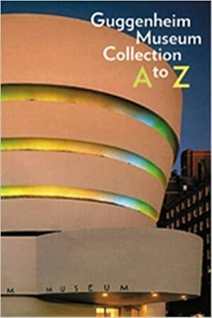 Guggenheim Museum Collection: A to Z by Solomon R. Guggenheim Museum