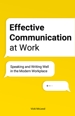 Effective Communication at Work: Speaking and Writing Well in the Modern Workplace by Vicki McLeod