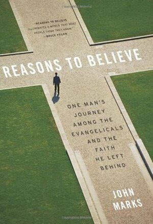 Reasons to Believe: One Man's Journey Among the Evangelicals and the Faith He Left Behind by John Marks