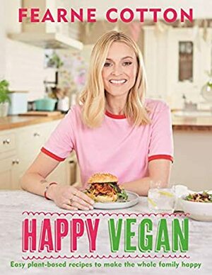 Happy Vegan: Easy plant-based recipes to make the whole family happy by Fearne Cotton