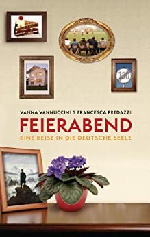 Feierabend: Eine Reise in die deutsche Seele by Vanna Vannuccini, Francesca Predazzi