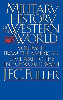 A Military History Of The Western World, Vol. III: From The American Civil War To The End Of World War II by J.F.C. Fuller
