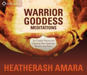 Warrior Goddess Meditations: Ten Guided Practices for Claiming Your Authentic Wisdom and Power by HeatherAsh Amara