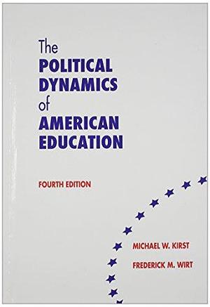 The Political Dynamics of American Education by Michael W. Kirst, Frederick M. Wirt