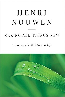 Making All Things New: An Invitation to the Spiritual Life by Henri J.M. Nouwen