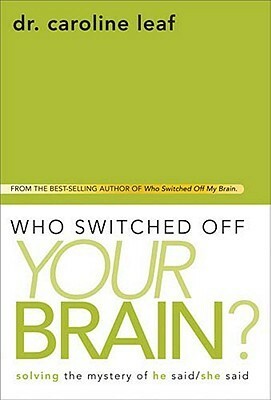 Who Switched OffYour Brain?: Solving the Mystery of He Said / She Said by Caroline Leaf