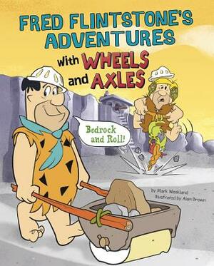 Fred Flintstone's Adventures with Wheels and Axles: Bedrock and Roll! by Mark Weakland