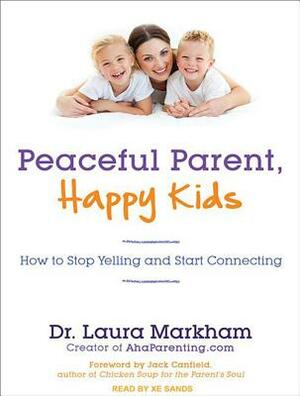 Peaceful Parent, Happy Kids: How to Stop Yelling and Start Connecting by Laura Markham