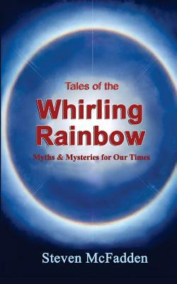 Tales of the Whirling Rainbow: Myths & Mysteries for Our Times by Steven McFadden