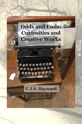 Odds and Ends: Curiosities and Creative Works by C. J. S. Hayward