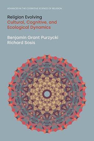 Religion Evolving: Cultural, Cognitive, and Ecological Dynamics by Benjamin Grant Purzycki, Richard Sosis