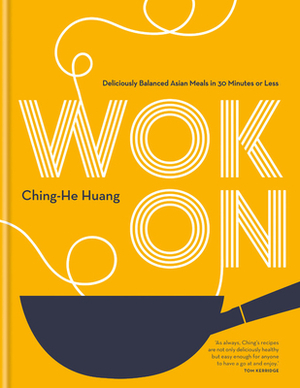 Wok on: Deliciously Balanced Meals in 30 Minutes or Less by Ching-He Huang