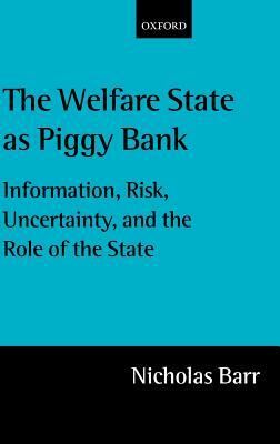 The Welfare State as Piggy Bank: Information, Risk, Uncertainty, and the Role of the State by Nicholas Barr