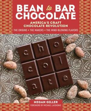 Bean-To-Bar Chocolate: America's Craft Chocolate Revolution: The Origins, the Makers, and the Mind-Blowing Flavors by Megan Giller
