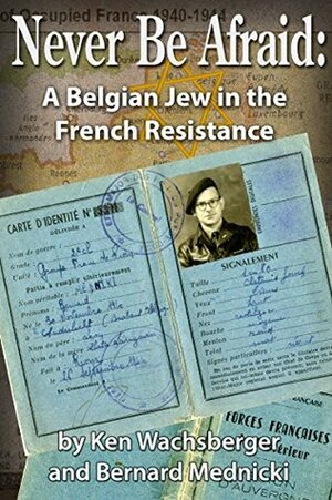 Never Be Afraid: A Belgian Jew in the French Resistance by Ken Wachsberger, Bernard Mednicki