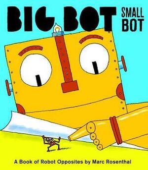 Big Bot, Small Bot: A Book of Robot Opposites by Marc Rosenthal