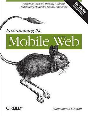 Programming the Mobile Web: Reaching Users on iPhone, Android, BlackBerry, Windows Phone, and more by Maximiliano Firtman, Maximiliano Firtman