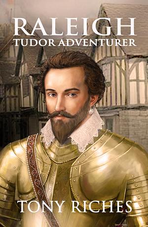 Raleigh: Tudor Adventurer by Tony Riches