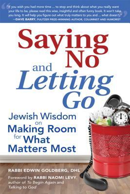 Saying No and Letting Go: Jewish Wisdom on Making Room for What Matters Most by Edwin Goldberg