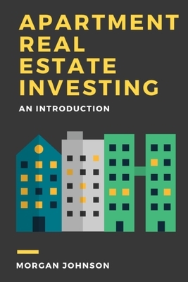 Apartment Real Estate Investing: An Introduction by Morgan Johnson