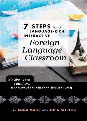 7 Steps to a Language-Rich Interactive Foreign Language Classroom by John Seidlitz, Anna Matis