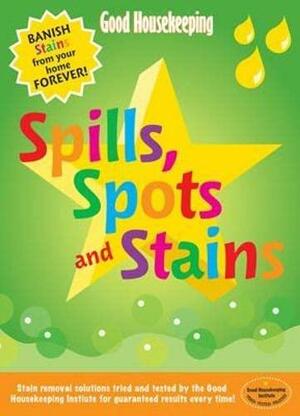 Good Housekeeping Spills, Spots and Stains: Banish Stains from Your Home Forever! by Helen Harrison, Good Housekeeping Institute