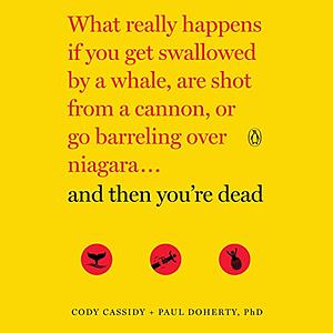 And Then You're Dead: What Really Happens If You Get Swallowed by a Whale, Are Shot from a Cannon, or Go Barreling Over Niagara by Cody Cassidy, Paul Doherty