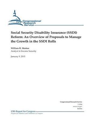 Social Security Disability Insurance (SSDI) Reform: An Overview of Proposals to Manage the Growth in the SSDI Rolls by Congressional Research Service