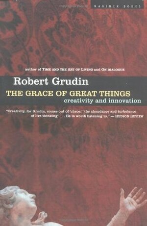 The Grace of Great Things: Creativity and Innovation by Robert Grudin