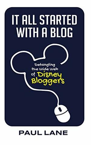 It All Started with a Blog: Detangling the Wide Web of Disney Bloggers by PAUL LANE, Bob McLain