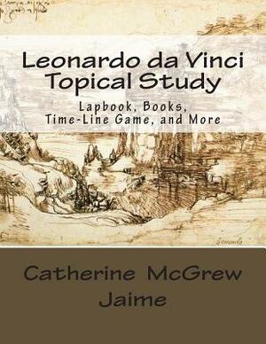 Leonardo da Vinci Topical Study: Lapbook Books, Time-Line Game, and More by Catherine McGrew Jaime