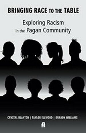 Bringing Race to the Table: Exploring Racism in the Pagan Community by Taylor Ellwood, Crystal Blanton, Brandy Williams