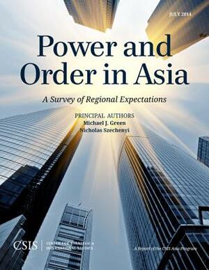 Power and Order in Asia: A Survey of Regional Expectations by Nicholas Szechenyi, Michael J. Green