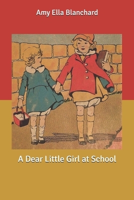 A Dear Little Girl at School by Amy Ella Blanchard