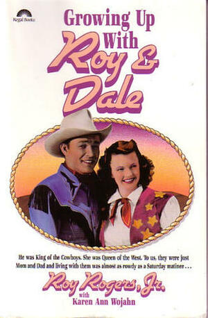 Growing Up with Roy and Dale by Roy Rogers Jr., Karen Ann Wojahn