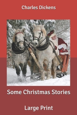 Some Christmas Stories: Large Print by Charles Dickens