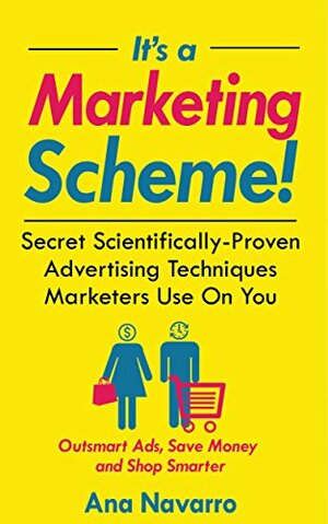 It's a Marketing Scheme!: Secret Scientifically-Proven Techniques Marketers Use on You by Shareen Ewing, Ana Navarro